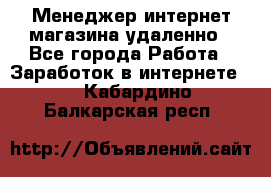 Менеджер интернет-магазина удаленно - Все города Работа » Заработок в интернете   . Кабардино-Балкарская респ.